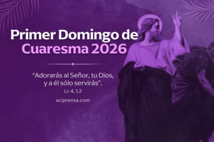 Primer Domingo de Cuaresma: “Adorarás al Señor, tu Dios, y a él sólo servirás”